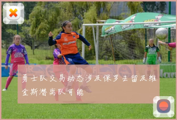 勇士队交易动态涉及保罗去留及维金斯潜离队可能