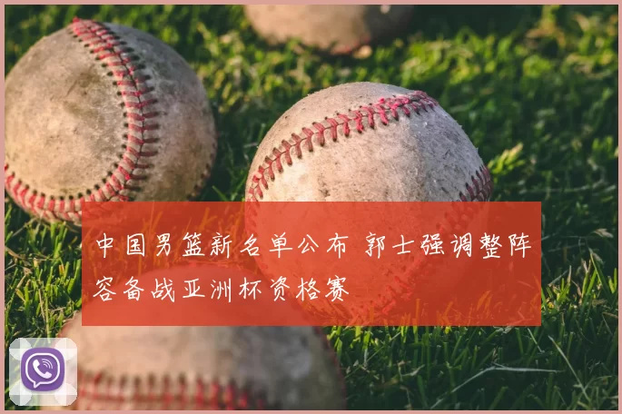 中国男篮新名单公布 郭士强调整阵容备战亚洲杯资格赛