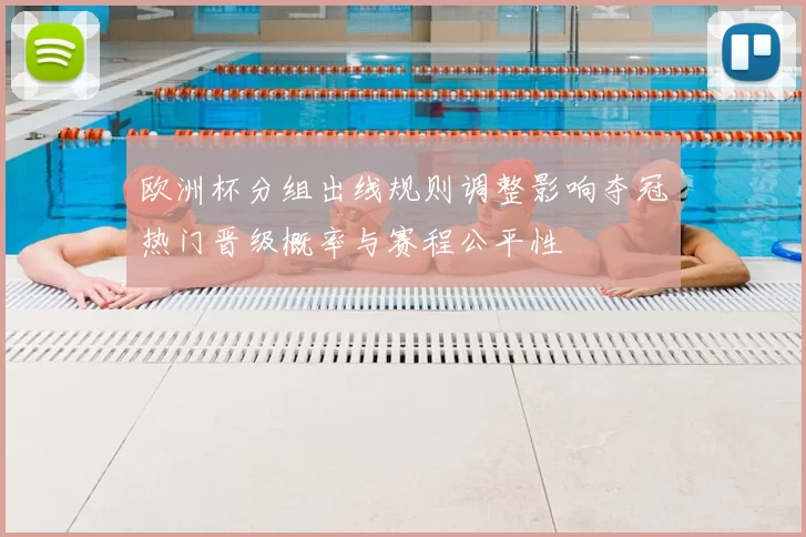 欧洲杯分组出线规则调整影响夺冠热门晋级概率与赛程公平性