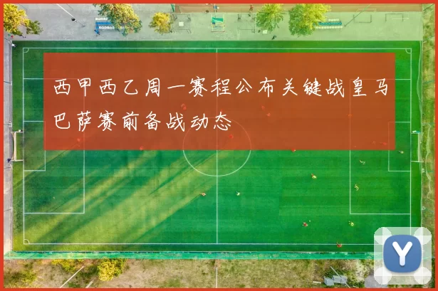 西甲西乙周一赛程公布关键战皇马巴萨赛前备战动态