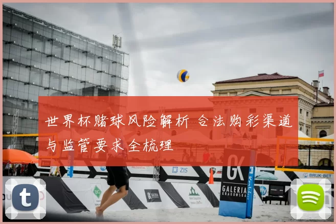 世界杯赌球风险解析 合法购彩渠道与监管要求全梳理