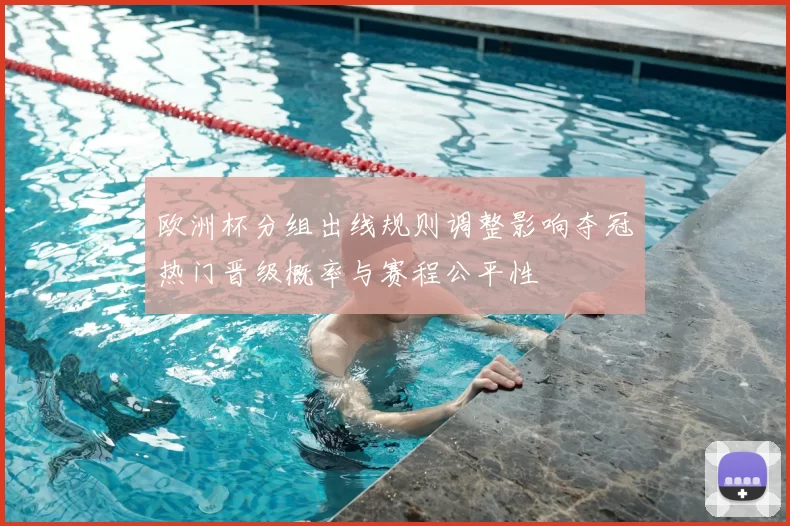 欧洲杯分组出线规则调整影响夺冠热门晋级概率与赛程公平性