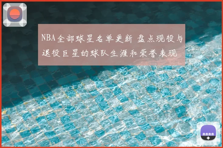 NBA全部球星名单更新 盘点现役与退役巨星的球队生涯和荣誉表现