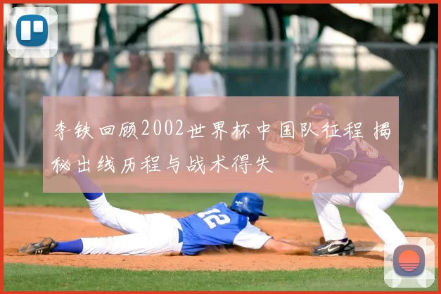 李铁回顾2002世界杯中国队征程 揭秘出线历程与战术得失