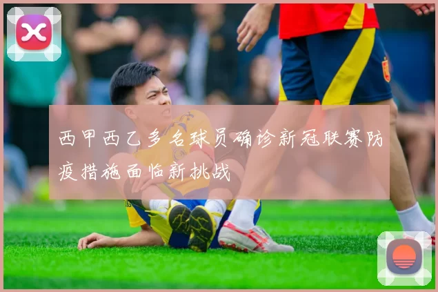 西甲西乙多名球员确诊新冠联赛防疫措施面临新挑战