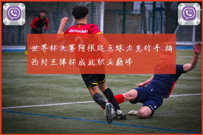 世界杯决赛阿根廷点球力克对手 梅西封王捧杯成就职业巅峰