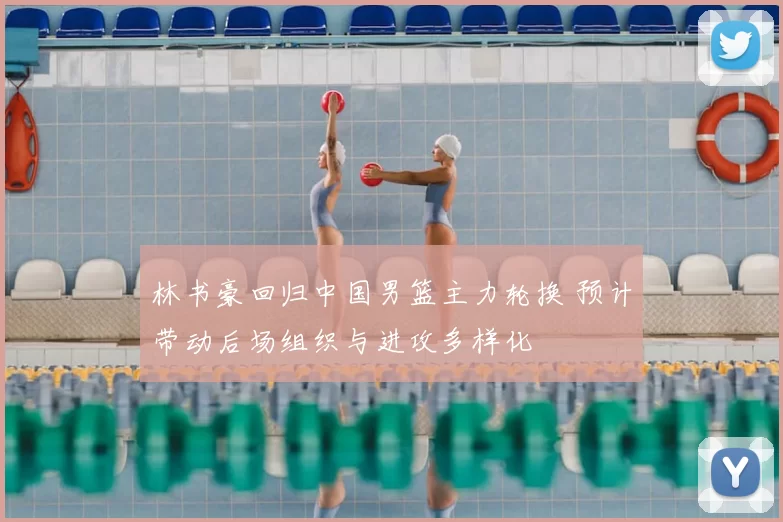 林书豪回归中国男篮主力轮换 预计带动后场组织与进攻多样化