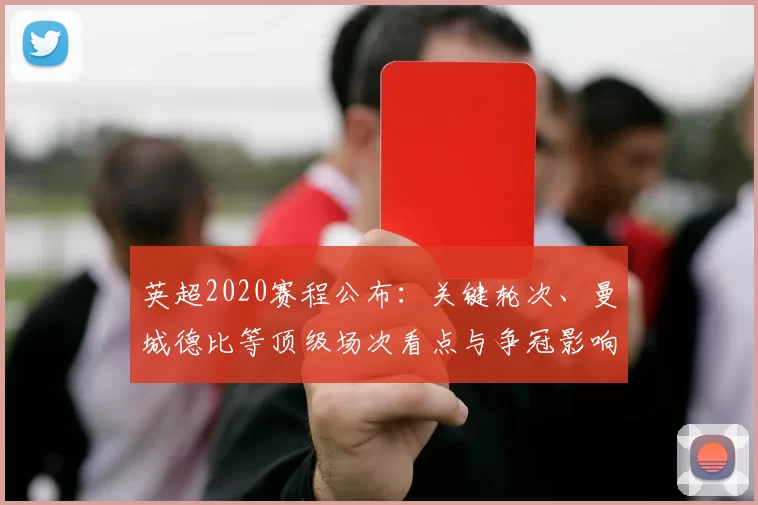 英超2020赛程公布：关键轮次、曼城德比等顶级场次看点与争冠影响