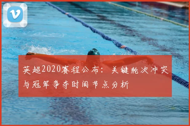 英超2020赛程公布：关键轮次冲突与冠军争夺时间节点分析