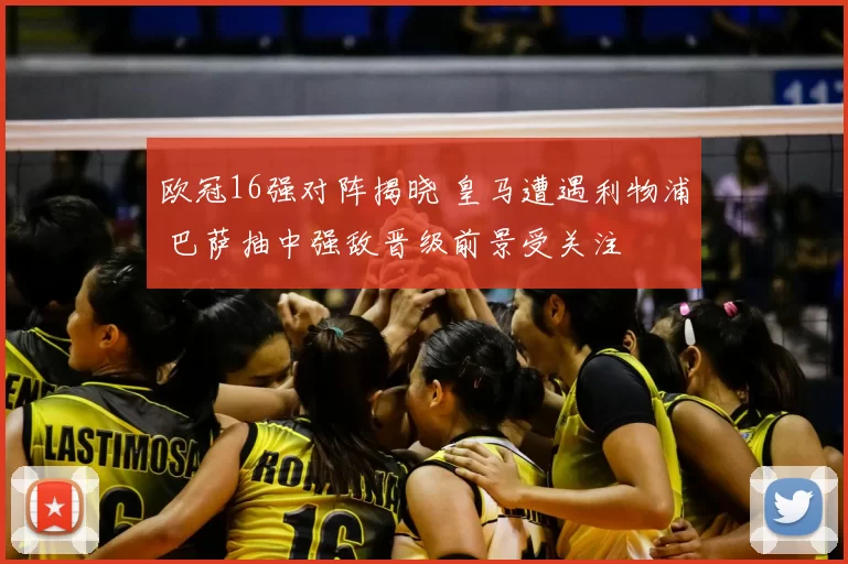 欧冠16强对阵揭晓 皇马遭遇利物浦 巴萨抽中强敌晋级前景受关注