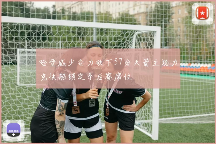 哈登威少合力砍下57分火箭主场力克快船锁定季后赛席位