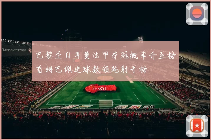 巴黎圣日耳曼法甲夺冠概率升至榜首姆巴佩进球数领跑射手榜