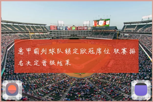 意甲前列球队锁定欧冠席位 联赛排名决定晋级结果