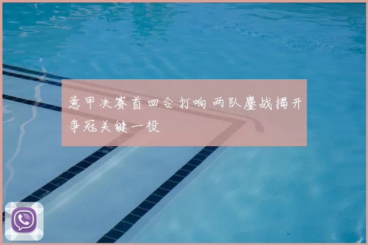 意甲决赛首回合打响 两队鏖战揭开争冠关键一役