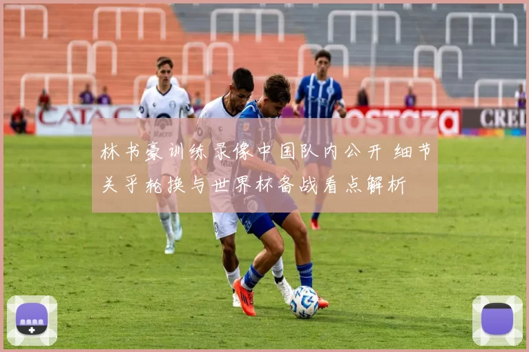 林书豪训练录像中国队内公开 细节关乎轮换与世界杯备战看点解析