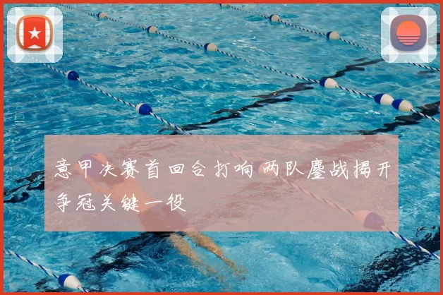 意甲决赛首回合打响 两队鏖战揭开争冠关键一役