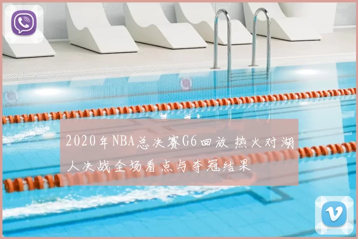 2020年NBA总决赛G6回放 热火对湖人决战全场看点与夺冠结果