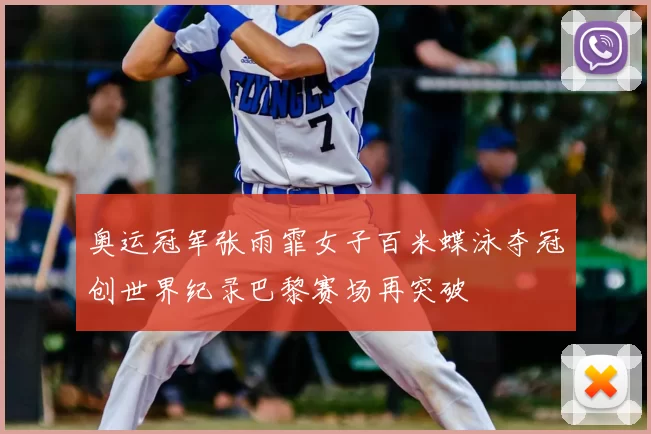 奥运冠军张雨霏女子百米蝶泳夺冠创世界纪录巴黎赛场再突破