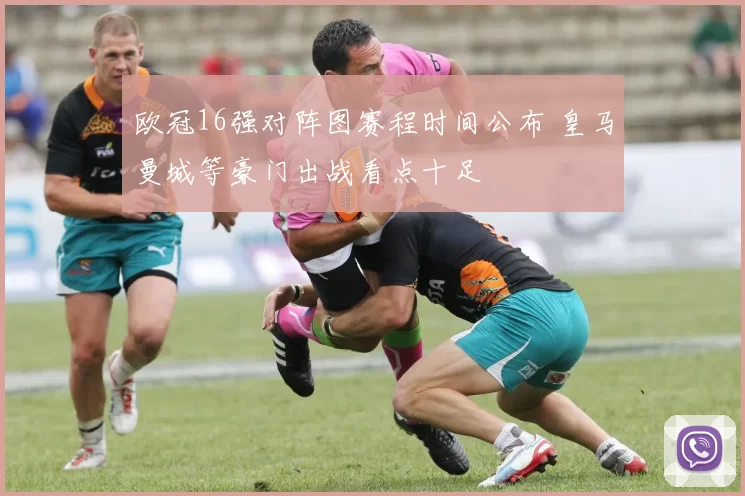 欧冠16强对阵图赛程时间公布 皇马曼城等豪门出战看点十足