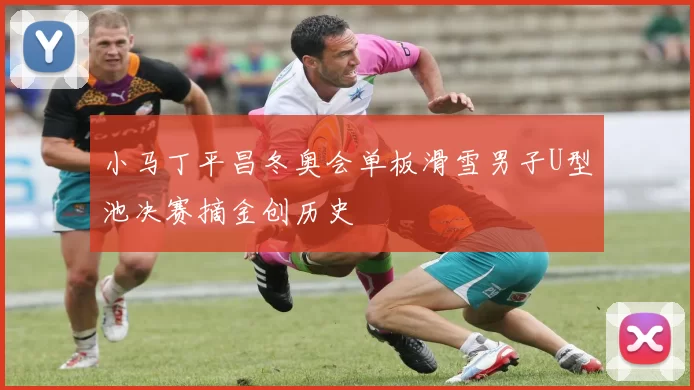 小马丁平昌冬奥会单板滑雪男子U型池决赛摘金创历史