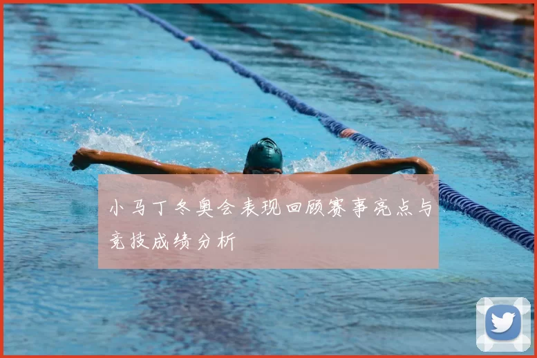 小马丁冬奥会表现回顾赛事亮点与竞技成绩分析
