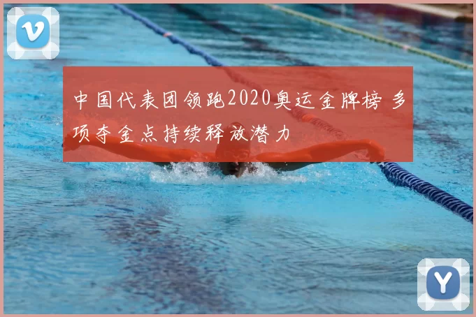 中国代表团领跑2020奥运金牌榜 多项夺金点持续释放潜力
