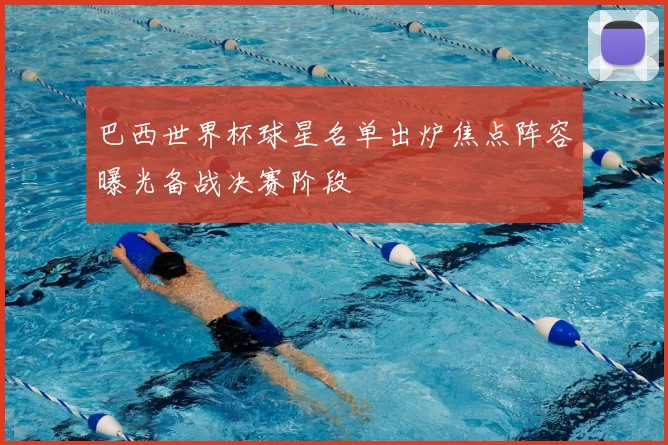 巴西世界杯球星名单出炉焦点阵容曝光备战决赛阶段