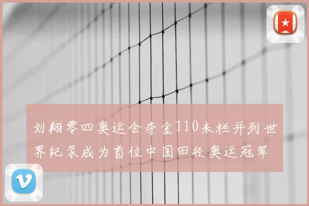 刘翔零四奥运会夺金110米栏并列世界纪录成为首位中国田径奥运冠军