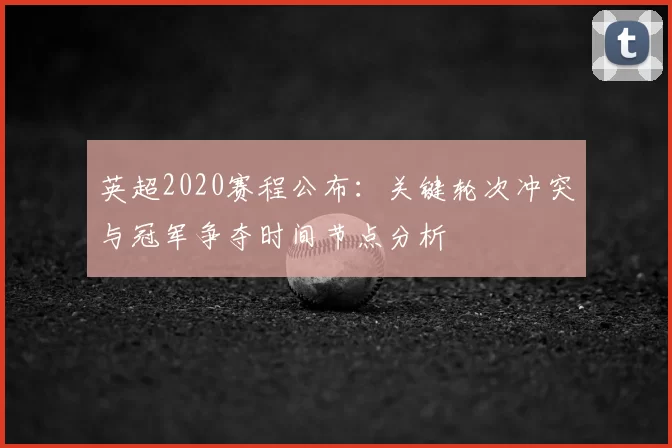 英超2020赛程公布：关键轮次冲突与冠军争夺时间节点分析