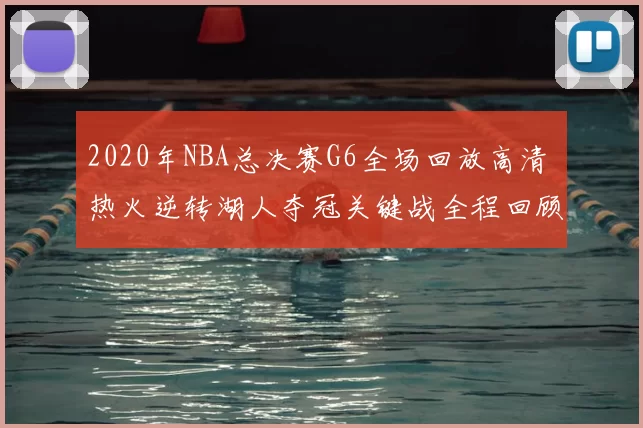 2020年NBA总决赛G6全场回放高清 热火逆转湖人夺冠关键战全程回顾