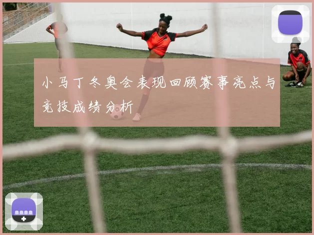 小马丁冬奥会表现回顾赛事亮点与竞技成绩分析